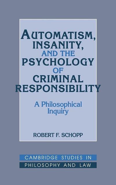 Automatism, Insanity, and the Psychology of Criminal Responsibility: A Philosophical Inquiry (Cambridge Studies in Philosophy and Law)
