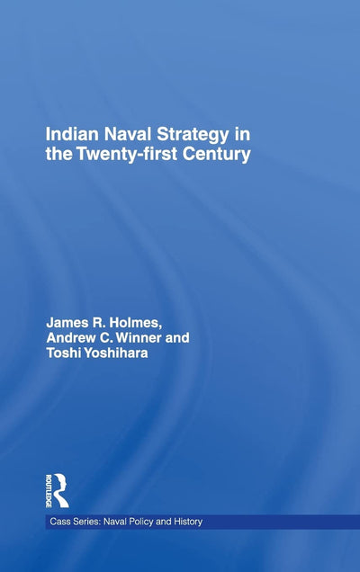 Indian Naval Strategy in the Twenty-first Century (Cass Series: Naval Policy and History)