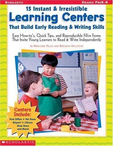 15 Instant & Irresistible Learning Centers That Build Early Reading & Writing Skills: Easy How-tos, Quick Tips, and Reproducible Fill-in Forms That Invite Young Learners to Read & Write Independently