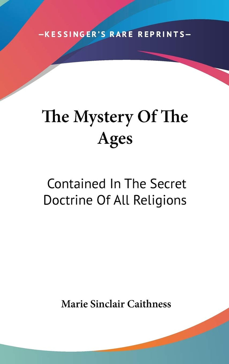 The Mystery Of The Ages: Contained In The Secret Doctrine Of All Religions