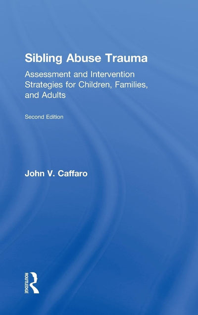 Sibling Abuse Trauma: Assessment and Intervention Strategies for Children, Families, and Adults
