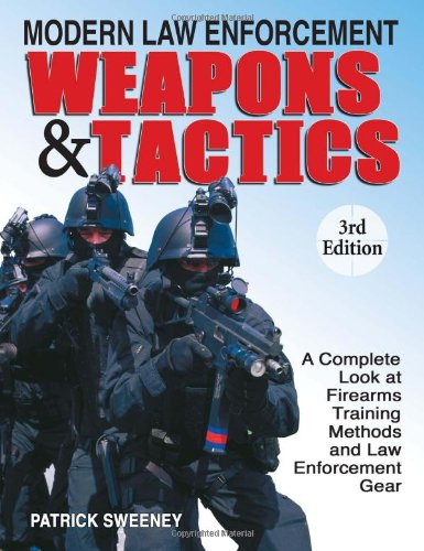 Modern Law Enforcement Weapons & Tactics: A Complete Look at Firearms Training Methods and Law Enforcement Gear