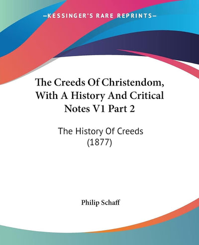 The Creeds Of Christendom, With A History And Critical Notes V1 Part 2: The History Of Creeds (1877)