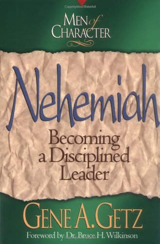 Nehemiah : Becoming a Disciplined Leader (Men of Character) (Volume 4)