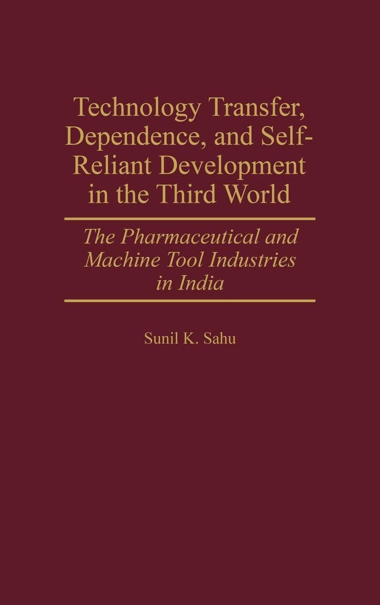 Technology Transfer, Dependence, and Self-Reliant Development in the Third World: The Pharmaceutical and Machine Tool Industries in India