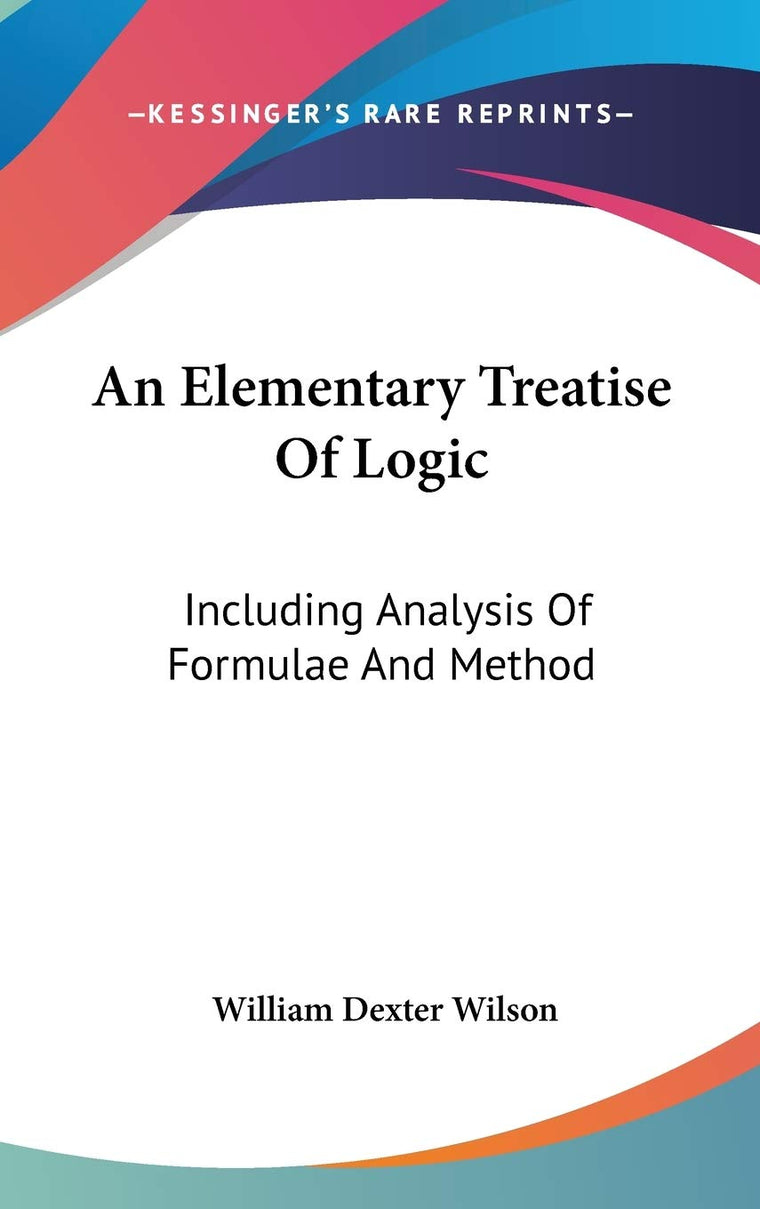An Elementary Treatise Of Logic: Including Analysis Of Formulae And Method