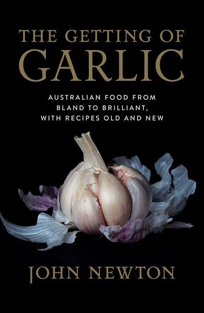 The Getting of Garlic: Australian food from bland to brilliant, with recipes old and new