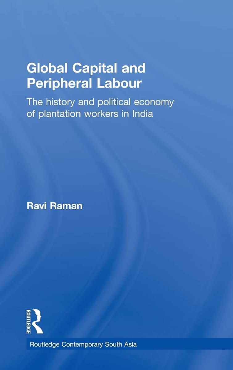 Global Capital and Peripheral Labour: The History and Political Economy of Plantation Workers in India (Routledge Contemporary South Asia Series)