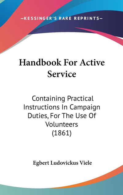 Handbook For Active Service: Containing Practical Instructions In Campaign Duties, For The Use Of Volunteers (1861)