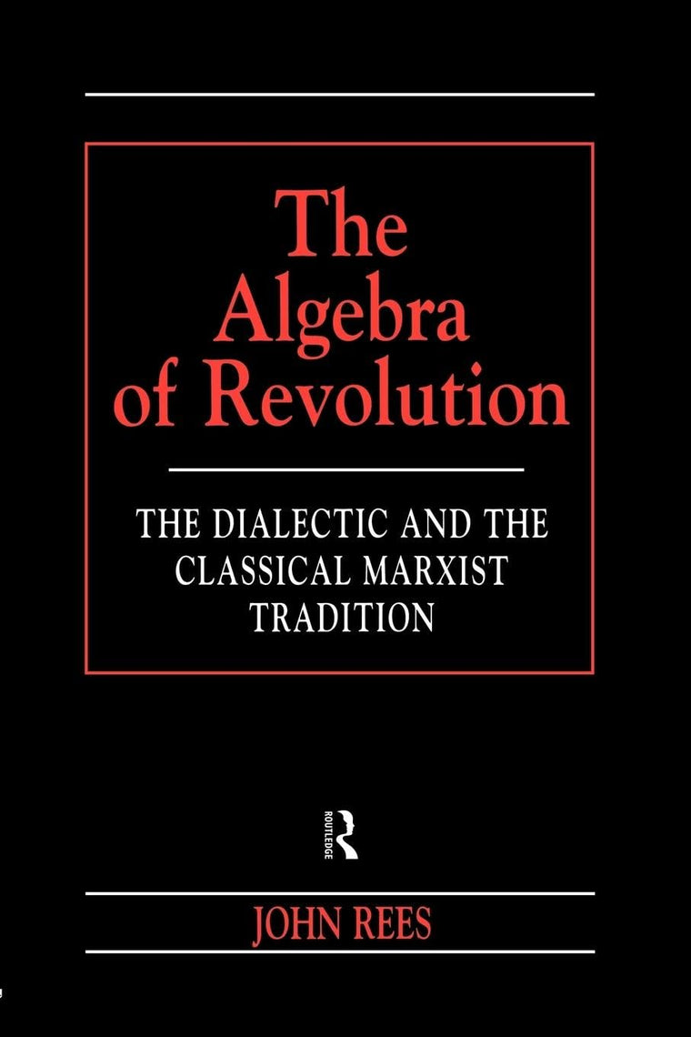 The Algebra of Revolution: The Dialectic and the Classical Marxist Tradition (Revolutionary Studies)