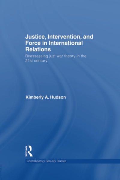 Justice, Intervention, and Force in International Relations: Reassessing Just War Theory in the 21st Century (Contemporary Security Studies)