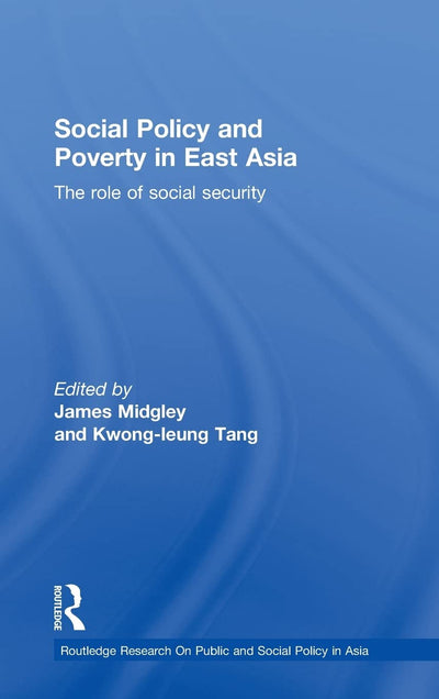 Social Policy and Poverty in East Asia: The Role of Social Security (Routledge Research On Public and Social Policy in Asia)