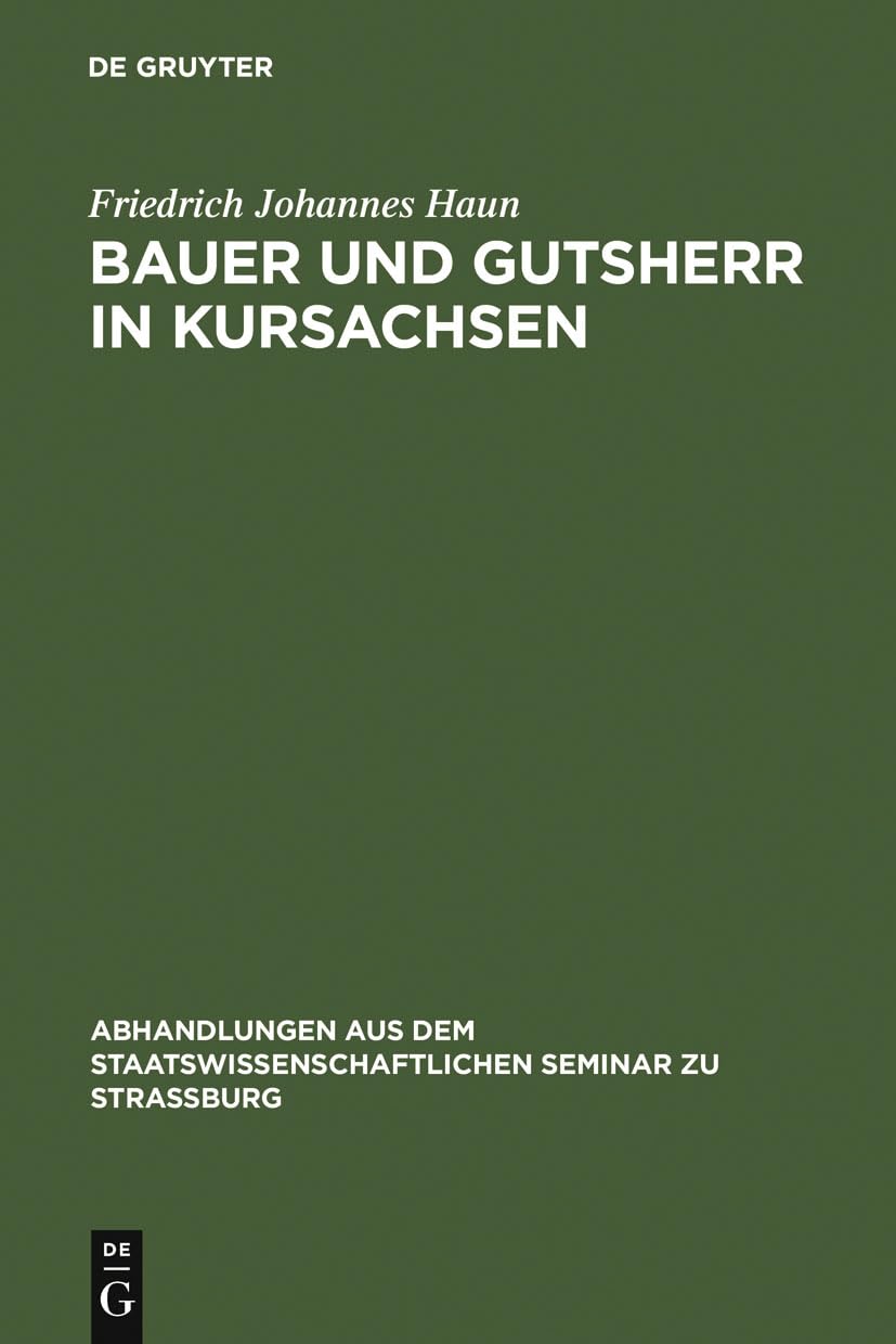 Bauer und Gutsherr in Kursachsen: Schilderung der lndlichen Wirtschaft und Verfassung im 16., 17. und 18. Jahrhundert (Abhandlungen aus dem ... Seminar zu Straburg, 9) (German Edition)