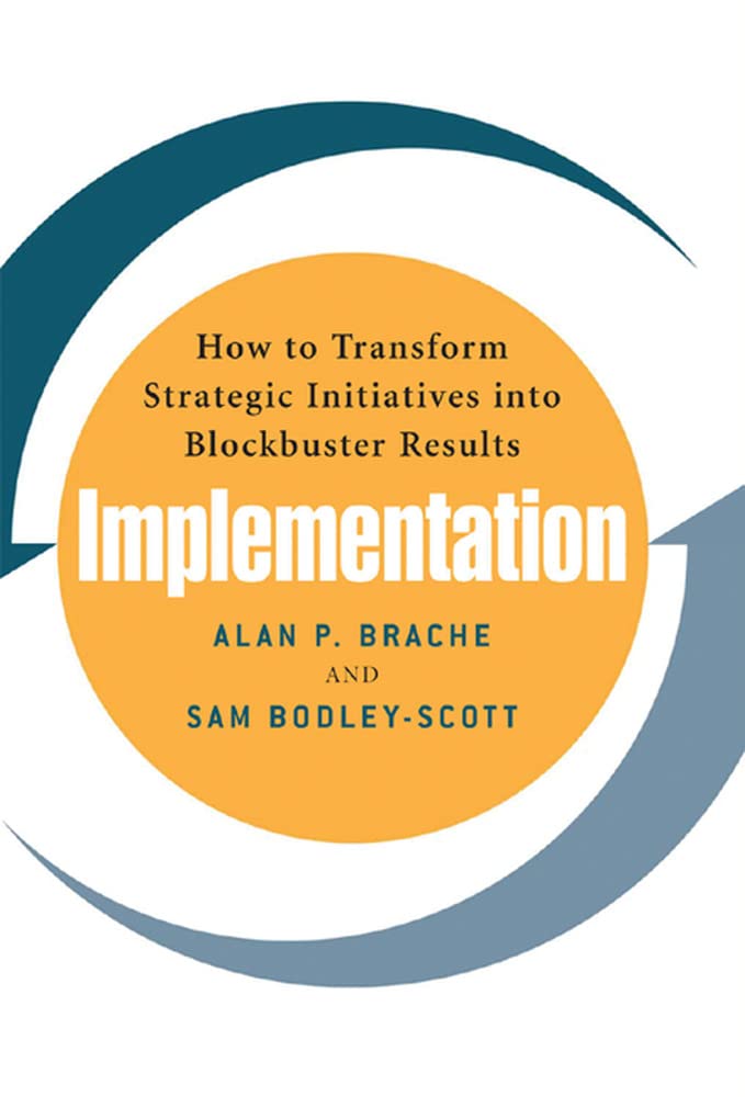 Implementation: How to Transform Strategic Initiatives into Blockbuster Results: How to Transform Strategic Initiatives into Blockbuster Results