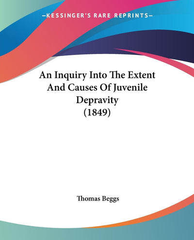 An Inquiry Into The Extent And Causes Of Juvenile Depravity (1849)