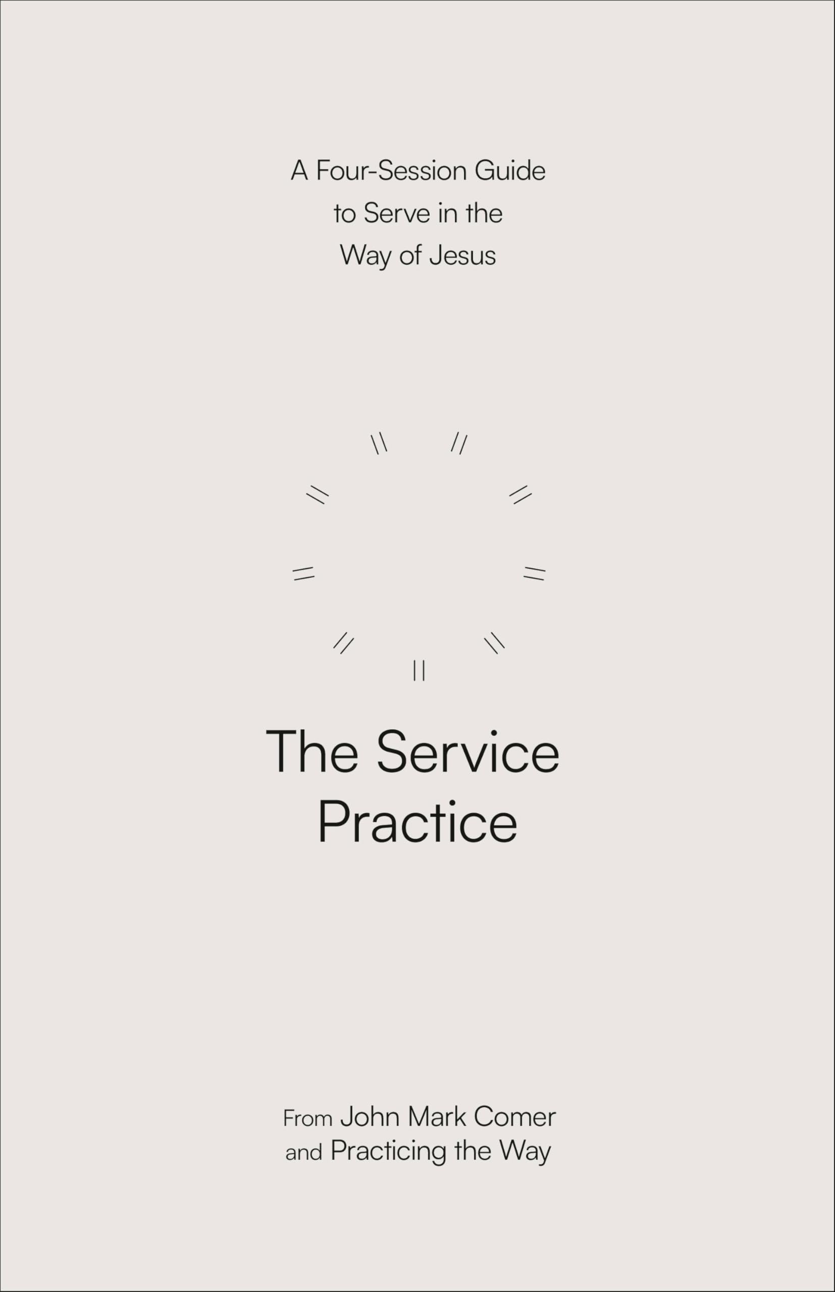 The Service Practice: A Four-Session Guide to Serve in the Way of Jesus