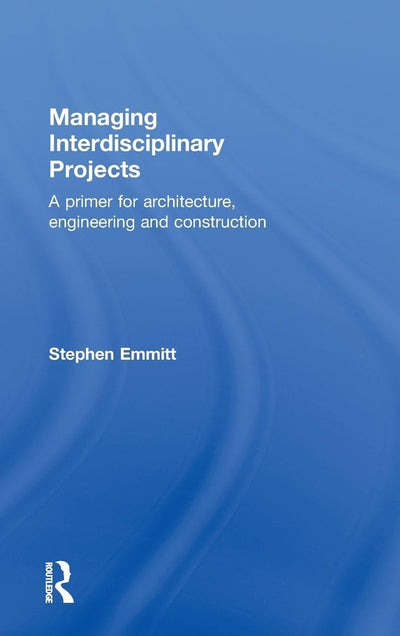 Managing Interdisciplinary Projects: A Primer for Architecture, Engineering and Construction
