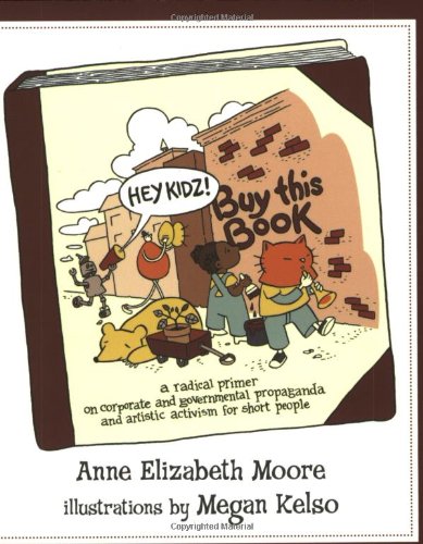 Hey Kidz! Buy This Book: A Radical Primer on Corporate and Governmental Propaganda and Artistic Activism for Short People