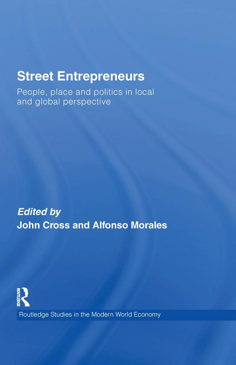 Street Entrepreneurs: People, Place, & Politics in Local and Global Perspective (Routledge Studies in the Modern World Economy)