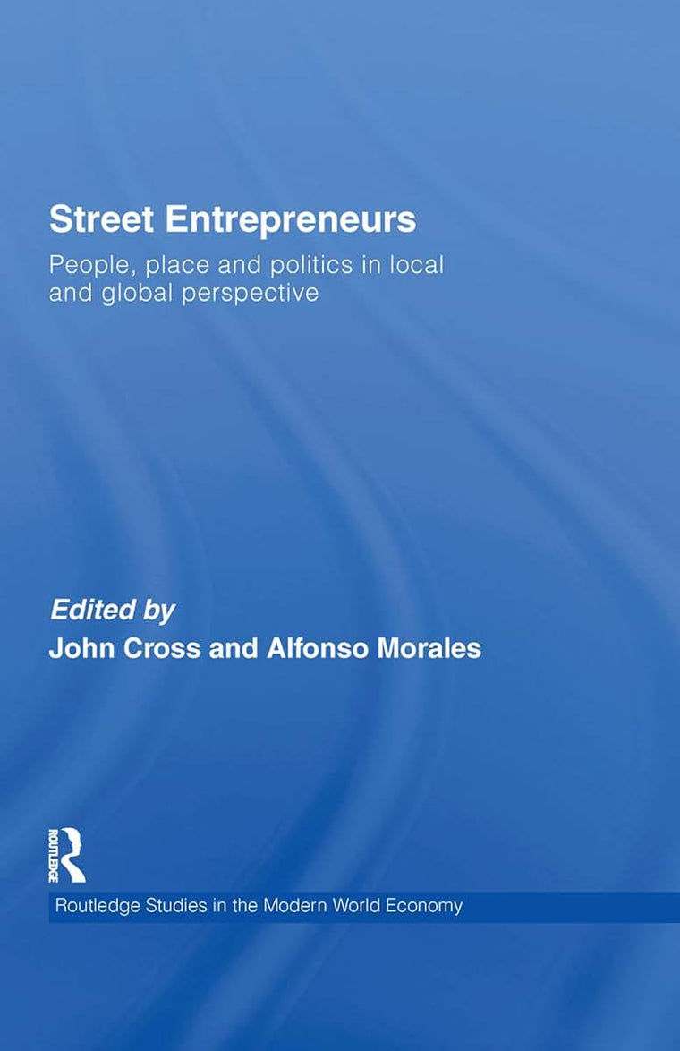 Street Entrepreneurs: People, Place, & Politics in Local and Global Perspective (Routledge Studies in the Modern World Economy)
