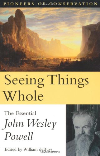 Seeing Things Whole: The Essential John Wesley Powell (Pioneers of Conservation)