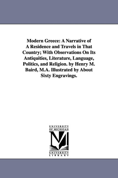Modern Greece: a narrative of a residence and travels in that country; with observations on its antiquities, literature, language, politics, and ... M.A. Illustrated by about sixty engravings.