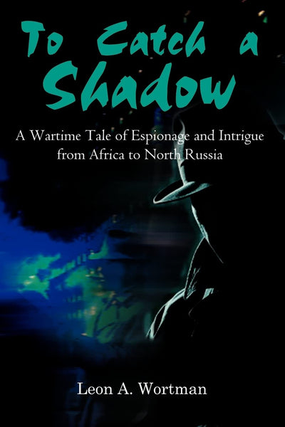 To Catch a Shadow: A Wartime Tale of Espionage and Intrigue from Africa to North Russia