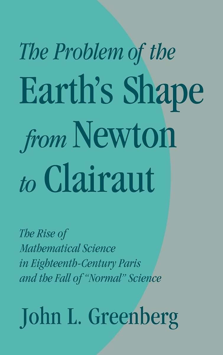 The Problem of the Earth's Shape from Newton to Clairaut: The Rise of Mathematical Science in Eighteenth-Century Paris and the Fall of 'Normal' Science