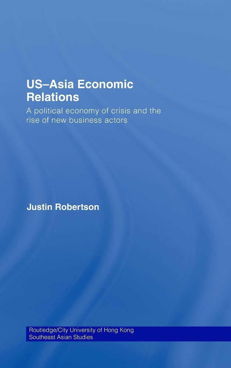 US-Asia Economic Relations: A political economy of crisis and the rise of new business actors (Routledge/City University of Hong Kong Southeast Asia Series)
