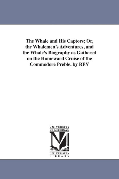 The whale and his captors; or, The whalemen's adventures, and the whale's biography as gathered on the homeward cruise of the Commodore Preble. By Rev. Henry T. Cheever ...