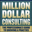 Million Dollar Consulting: The Professional's Guide to Growing a Practice