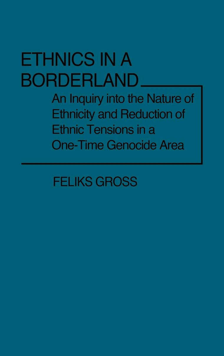 Ethnics in a Borderland: An Inquiry into the Nature of Ethnicity and Reduction of Ethnic Tensions in a One-Time Genocide Area (Contributions in Sociology) (Controversies in Science)