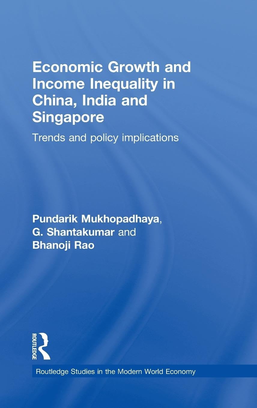 Economic Growth and Income Inequality in China, India and Singapore: Trends and Policy Implications (Routledge Studies in the Modern World Economy)