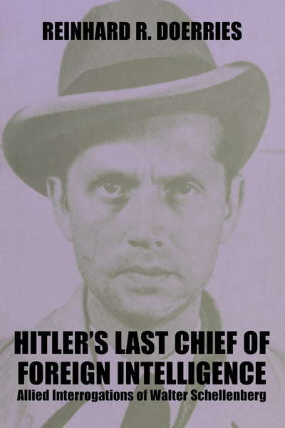 Hitler's Last Chief of Foreign Intelligence: Allied Interrogations of Walter Schellenberg (Studies in Intelligence)