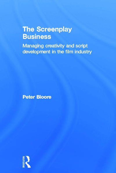 The Screenplay Business: Managing Creativity and Script Development in the Film Industry