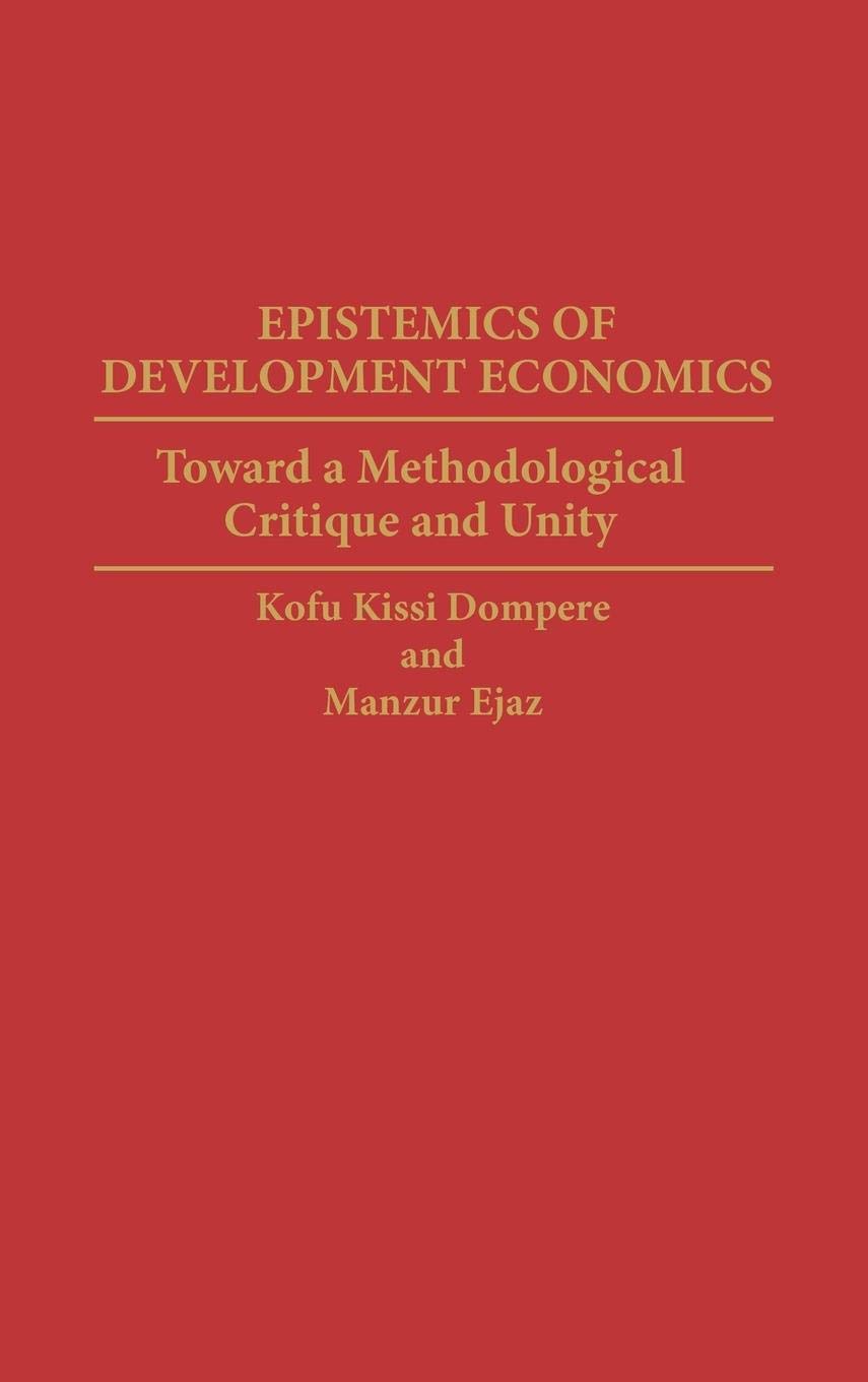 Epistemics of Development Economics: Toward a Methodological Critique and Unity (Contributions in Economics and Economic History)