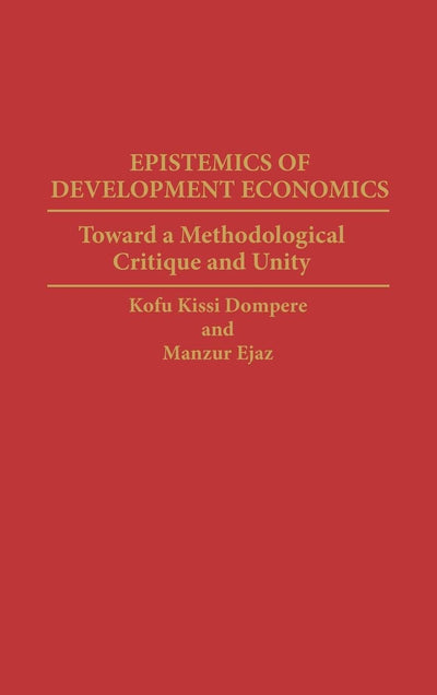 Epistemics of Development Economics: Toward a Methodological Critique and Unity (Contributions in Economics and Economic History)