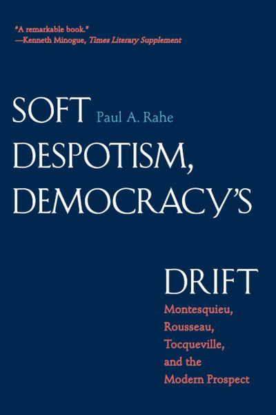 Soft Despotism, Democracy's Drift: Montesquieu, Rousseau, Tocqueville & the Modern Prospect