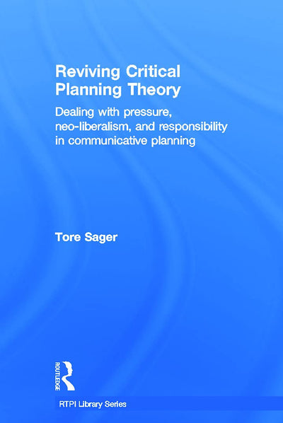 Reviving Critical Planning Theory: Dealing with Pressure, Neo-liberalism, and Responsibility in Communicative Planning (RTPI Library Series)