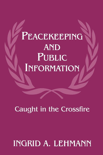 Peacekeeping and Public Information: Caught in the Crossfire (Cass Series on Peacekeeping, 5)