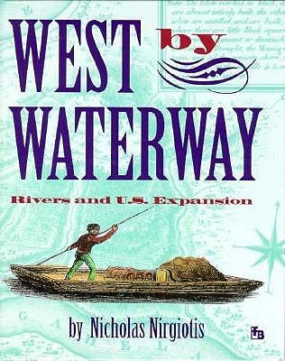 West by Waterway: Rivers and U.S. Expansion (First Book)