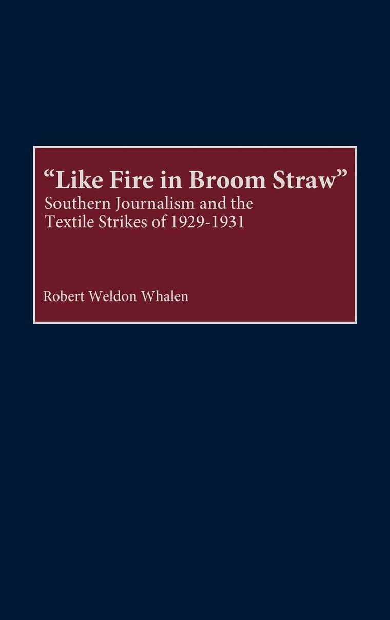 Like Fire in Broom Straw: Southern Journalism and the Textile Strikes of 1929-1931 (Contributions in American History)