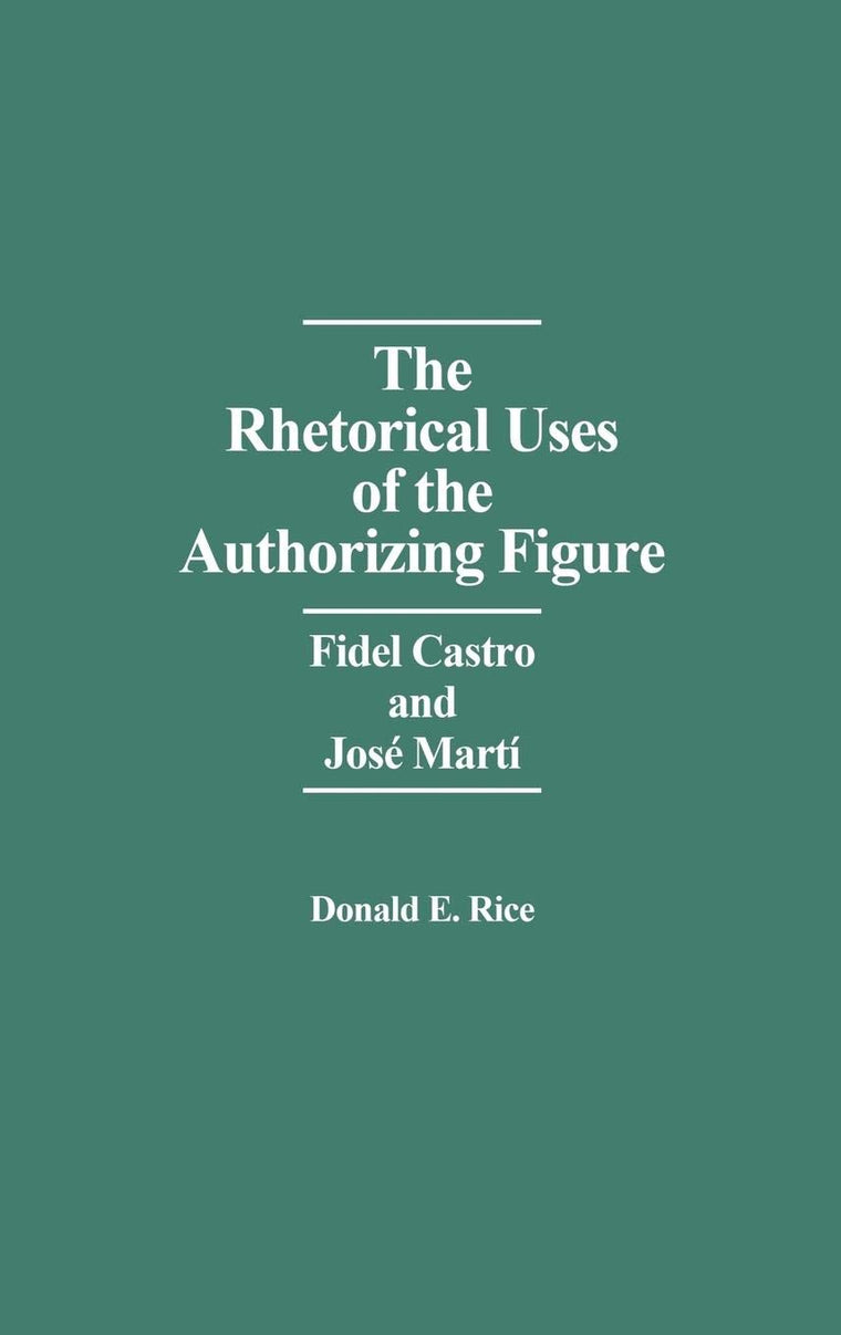 The Rhetorical Uses of the Authorizing Figure: Fidel Castro and Jose Marti