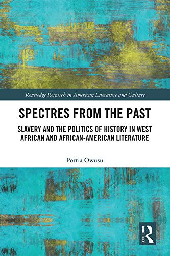 Spectres from the Past: Slavery and the Politics of "History" in West African and African-American Literature (Routledge Research in American Literature and Culture)