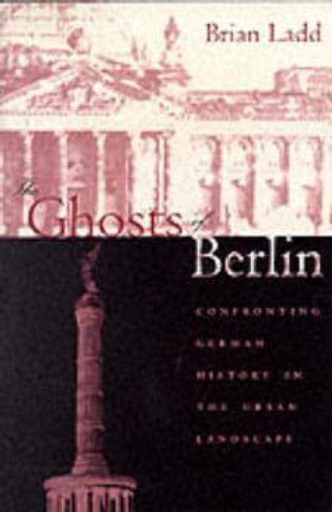 The Ghosts of Berlin: Confronting German History in the Urban Landscape