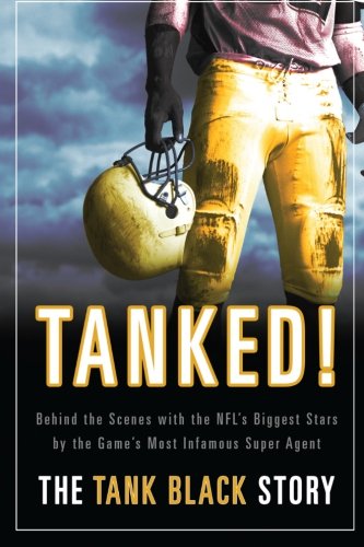 TANKED! Behind the scenes with the NFLs biggest Stars by the Games most infamous Super Agent: The Tank Black Story