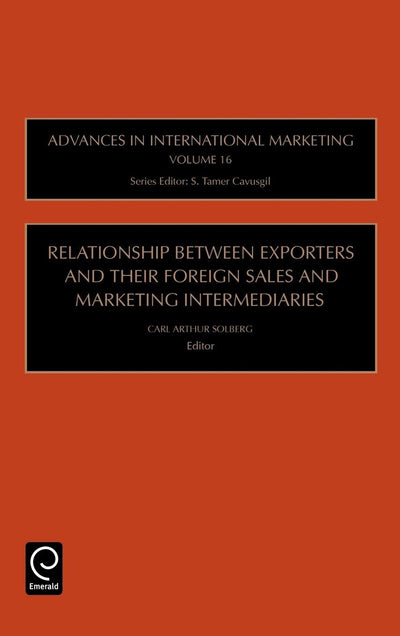 Relationship Between Exporters and Their Foreign Sales and Marketing Intermediaries (Advances in International Marketing, 16)