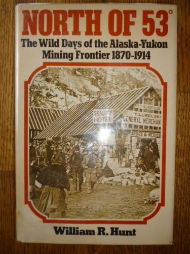North of 53: The Wild Days of the Alaska-Yukon Mining Frontier, 1870-1914