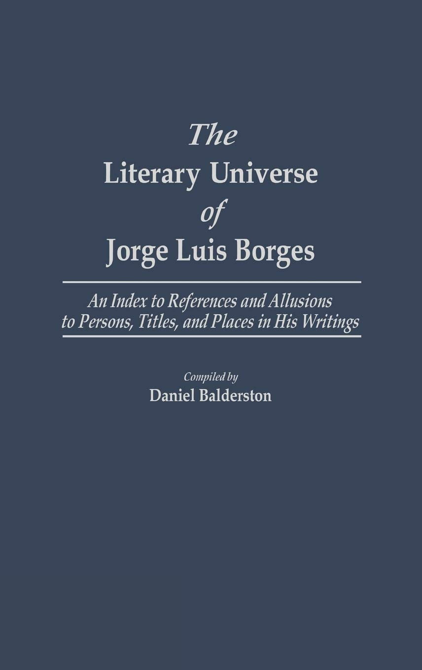 The Literary Universe of Jorge Luis Borges: An Index to References and Allusions to Persons, Titles, and Places in his Writings (Bibliographies and Indexes in World Literature)