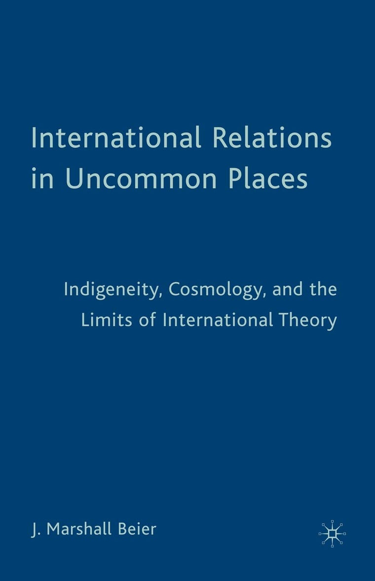 International Relations in Uncommon Places: Indigeneity, Cosmology, and the Limits of International Theory